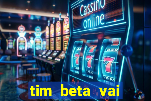 tim beta vai acabar 2024